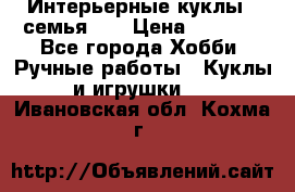 Интерьерные куклы - семья. ) › Цена ­ 4 200 - Все города Хобби. Ручные работы » Куклы и игрушки   . Ивановская обл.,Кохма г.